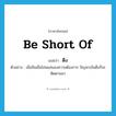 be short of แปลว่า?, คำศัพท์ภาษาอังกฤษ be short of แปลว่า ตึง ประเภท V ตัวอย่าง เมื่อสินเชื่อไม่พอสนองความต้องการ ปัญหาเงินตึงก็จะติดตามมา หมวด V