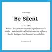 เงียบ ภาษาอังกฤษ?, คำศัพท์ภาษาอังกฤษ เงียบ แปลว่า be silent ประเภท V ตัวอย่าง นิภาเงียบไปหลายเดือนแล้ว ไม่รู้ว่าเป็นอย่างไรบ้าง เพิ่มเติม หายไปโดยไม่มีข่าวหรือไม่เป็นข่าวเลย เช่น หมู่นี้นาย ก เงียบไป, นิ่งไม่พูดจา, ไม่ทำเสียงเอะอะโวยวายหรืออื้ออึง หมวด V