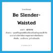 เอวบาง ภาษาอังกฤษ?, คำศัพท์ภาษาอังกฤษ เอวบาง แปลว่า be slender-waisted ประเภท V ตัวอย่าง กุลสตรีในอุดมคติต้องเพียบพร้อมด้วยรูปสมบัติ คือ เอวบางร่างรัดกำดัดสวาทผุดผาดสารพัดครัดเคร่ง เพิ่มเติม เอวเล็กงาม, รูปร่างอ้อนแอ้น หมวด V