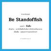 be standoffish แปลว่า?, คำศัพท์ภาษาอังกฤษ be standoffish แปลว่า มึนตึง ประเภท V ตัวอย่าง เขาทำมึนตึงกับฉันราวกับโกรธกันมานาน เพิ่มเติม แสดงอาการออกจะโกรธๆ หมวด V