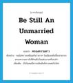 be still an unmarried woman แปลว่า?, คำศัพท์ภาษาอังกฤษ be still an unmarried woman แปลว่า ครองความสาว ประเภท V ตัวอย่าง ผมไม่ทราบเหมือนกันว่าสาวๆ ในเมืองสมัยนี้จะสามารถครองความสาวไปได้จนถึงวันแต่งงานหรือเปล่า เพิ่มเติม ยังไม่เคยมีความสัมพันธ์ทางเพศกับใคร หมวด V