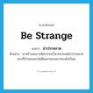 be strange แปลว่า?, คำศัพท์ภาษาอังกฤษ be strange แปลว่า น่าประหลาด ประเภท V ตัวอย่าง เขาสร้างผลงานจิตรกรรมไว้มากมายแต่น่าประหลาดตรงที่บ้านของเขาไม่มีผลงานของเขาประดับไว้เลย หมวด V