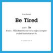 be tired แปลว่า?, คำศัพท์ภาษาอังกฤษ be tired แปลว่า อิด ประเภท V ตัวอย่าง ปีนี้แล้งติดต่อกันนานยาวนาน จนผู้คน และหมูหมาต่างอิดล้าอ่อนโรยไปตามๆ กัน หมวด V