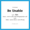 be unable แปลว่า?, คำศัพท์ภาษาอังกฤษ be unable แปลว่า สิ้นท่า ประเภท V ตัวอย่าง น่ากลัวว่างานนี้เขาจะสิ้นท่าให้กับผู้หญิงตัวเล็กๆ คนนี้ซะแล้ว เพิ่มเติม หมดหนทางคิดอ่าน, หมดทางที่จะต่อสู้ หมวด V