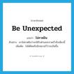 be unexpected แปลว่า?, คำศัพท์ภาษาอังกฤษ be unexpected แปลว่า ไม่คาดฝัน ประเภท V ตัวอย่าง เขาไม่คาดฝันว่าจะได้รับตำแหน่งรวดเร็วถึงเพียงนี้ เพิ่มเติม ไม่ได้คิดหรือนึกหมายไว้ว่าจะเกิดขึ้น หมวด V