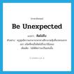 be unexpected แปลว่า?, คำศัพท์ภาษาอังกฤษ be unexpected แปลว่า คิดไม่ถึง ประเภท V ตัวอย่าง ครูพุ่มมีความสามารถหาทางตีระนาดทุ้มที่แปลกแหวกแนว ชนิดที่คนอื่นคิดไม่ถึงมาใช้เสมอ เพิ่มเติม ไม่ได้คิดว่าจะเป็นเช่นนั้น หมวด V