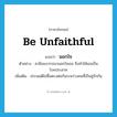 be unfaithful แปลว่า?, คำศัพท์ภาษาอังกฤษ be unfaithful แปลว่า นอกใจ ประเภท V ตัวอย่าง สามีของวรรณานอกใจเธอ จึงทำให้เธอเป็นโรคประสาท เพิ่มเติม ประพฤติไม่ซื่อตรงต่อกันระหว่างคนที่เป็นคู่รักกัน หมวด V