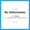 be unfortunate แปลว่า?, คำศัพท์ภาษาอังกฤษ be unfortunate แปลว่า น่าเสียดาย ประเภท V ตัวอย่าง น่าเสียดายที่ต่อจากนี้ไปเราจะไม่มีโอกาสได้พบกันอีก หมวด V