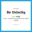 be unlucky แปลว่า?, คำศัพท์ภาษาอังกฤษ be unlucky แปลว่า โชคไม่ดี ประเภท V ตัวอย่าง เขาเตรียมคำถามและเทปเพื่อไปขอคำตอบ โชคไม่ดีประตูกุฏิปิด หมวด V