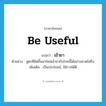 be useful แปลว่า?, คำศัพท์ภาษาอังกฤษ be useful แปลว่า เข้ายา ประเภท V ตัวอย่าง สูตรที่คิดขึ้นมาใหม่เข้ายากับโรคนี้ได้อย่างคาดไม่ถึง เพิ่มเติม เป็นประโยชน์, ใช้การได้ดี หมวด V