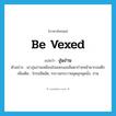 be vexed แปลว่า?, คำศัพท์ภาษาอังกฤษ be vexed แปลว่า งุ่นง่าน ประเภท V ตัวอย่าง เขางุ่นง่านเหมือนใจลอยนอนลืมตาก่ายหน้าผากจนดึก เพิ่มเติม โกรธฮึดฮัด, กระวนกระวายผุดลุกผุดนั่ง, ง่าน หมวด V