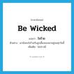 be wicked แปลว่า?, คำศัพท์ภาษาอังกฤษ be wicked แปลว่า ใจร้าย ประเภท V ตัวอย่าง เขายังคงใจร้ายกับลูกเลี้ยงของเขาอยู่จนทุกวันนี้ เพิ่มเติม ไม่ปราณี หมวด V