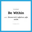 be within แปลว่า?, คำศัพท์ภาษาอังกฤษ be within แปลว่า มีประสบการณ์, รู้, อยู่ในอำนาจ, อยู่ในขอบเขต ประเภท PHRV หมวด PHRV