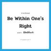 be within one&#39;s right แปลว่า?, คำศัพท์ภาษาอังกฤษ be within one&#39;s right แปลว่า มีสิทธิที่จะทำ ประเภท IDM หมวด IDM