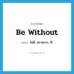 be without แปลว่า?, คำศัพท์ภาษาอังกฤษ be without แปลว่า ไม่มี, ปราศจาก, ไร้ ประเภท PHRV หมวด PHRV