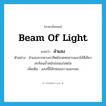 ลำแสง ภาษาอังกฤษ?, คำศัพท์ภาษาอังกฤษ ลำแสง แปลว่า beam of light ประเภท N ตัวอย่าง ลำแสงจากดวงอาทิตย์สาดทออาบแนวไม้สีเขียว สะท้อนน้ำหนักอ่อนแก่สดใส เพิ่มเติม แสงที่มีลักษณะยาวและกลม หมวด N