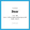 bear แปลว่า?, คำศัพท์ภาษาอังกฤษ bear แปลว่า อด ประเภท V ตัวอย่าง ย่าเคี้ยวหมากอยู่เต็มปากแต่ก็อดจะพูดออกมาไม่ได้ เพิ่มเติม กลั้นเอาไว้ หมวด V