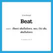 beat แปลว่า?, คำศัพท์ภาษาอังกฤษ beat แปลว่า (ชีพจร) เต้นเป็นจังหวะ, หอบ, (ใจ) เต้น, เต้นเป็นจังหวะ ประเภท VT หมวด VT