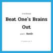 beat one&#39;s brains out แปลว่า?, คำศัพท์ภาษาอังกฤษ beat one&#39;s brains out แปลว่า คิดหนัก ประเภท IDM หมวด IDM