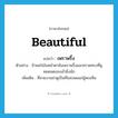 beautiful แปลว่า?, คำศัพท์ภาษาอังกฤษ beautiful แปลว่า เพราพริ้ง ประเภท ADJ ตัวอย่าง ข้าพอใจในหน้าตาอันเพราพริ้งและทรวดทรงที่ดูหมดจดของเจ้ายิ่งนัก เพิ่มเติม ที่สวยงามน่าดูเป็นที่ชอบพอแก่ผู้พบเห็น หมวด ADJ