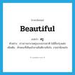 beautiful แปลว่า?, คำศัพท์ภาษาอังกฤษ beautiful แปลว่า ตรู ประเภท ADJ ตัวอย่าง สาวชาวเขางามตรูแบบธรรมชาติ ไม่มีสิ่งปรุงแต่ง เพิ่มเติม ลักษณะที่เห็นแล้วชวนยินดีชวนพึงใจ, งามน่าพึงพอใจ หมวด ADJ