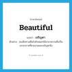 beautiful แปลว่า?, คำศัพท์ภาษาอังกฤษ beautiful แปลว่า เจริญตา ประเภท ADJ ตัวอย่าง สองฝั่งทางเต็มไปด้วยดอกไม้นานาพรรณซึ่งเป็นบรรยากาศที่สวยงามและเจริญตายิ่ง หมวด ADJ