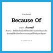 because of แปลว่า?, คำศัพท์ภาษาอังกฤษ because of แปลว่า ด้วยเหตุที่ ประเภท CONJ ตัวอย่าง สิทธิเด็กเป็นเรื่องที่ทั่วโลกให้ความสนใจเป็นอย่างยิ่ง ด้วยเหตุที่เด็กเป็นทรัพยากรของมนุษย์ที่สำคัญและมีคุณค่า หมวด CONJ