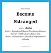 become estranged แปลว่า?, คำศัพท์ภาษาอังกฤษ become estranged แปลว่า เหินห่าง ประเภท V ตัวอย่าง สังคมสมัยใหม่ที่เน้นคุณค่าปัจเจกนิยมแยกสังคมออกเป็นส่วนๆ จนทำให้คนในสังคมเหินห่างจากกัน เพิ่มเติม ไม่สนิทสนมดังเก่า, ไม่ค่อยได้ไปมาหาสู่หรือติดต่อกันเหมือนเดิม หมวด V