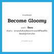 มืดมน ภาษาอังกฤษ?, คำศัพท์ภาษาอังกฤษ มืดมน แปลว่า become gloomy ประเภท V ตัวอย่าง หลายคนยังสับสนคิดจะหาทางออกให้ชีวิตแต่ก็ยังมืดมนไม่รู้จะไปทางไหน หมวด V