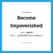 become impoverished แปลว่า?, คำศัพท์ภาษาอังกฤษ become impoverished แปลว่า ตกยาก ประเภท V ตัวอย่าง มูลนิธินี้จัดตั้งขึ้นเพื่อช่วยเหลือผู้ตกยาก หมวด V