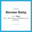 become rusty แปลว่า?, คำศัพท์ภาษาอังกฤษ become rusty แปลว่า ขึ้นสนิม ประเภท V ตัวอย่าง หีบไม้เก่าคร่ำคร่าจนบานพับขึ้นสนิมต้องออกแรงดึงเต็มที่จึงเปิดออก หมวด V