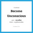 become unconscious แปลว่า?, คำศัพท์ภาษาอังกฤษ become unconscious แปลว่า สลบเหมือด ประเภท V ตัวอย่าง เขาถูกตีจนสลบเหมือด หมวด V