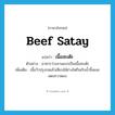 beef satay แปลว่า?, คำศัพท์ภาษาอังกฤษ beef satay แปลว่า เนื้อสะเต๊ะ ประเภท N ตัวอย่าง อาหารว่างจานแรกเป็นเนื้อสะเต๊ะ เพิ่มเติม เนื้อวัวปรุงรสแล้วเสียบไม้ย่างไฟกินกับน้ำจิ้มและแตงกวาดอง หมวด N