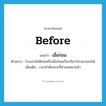 before แปลว่า?, คำศัพท์ภาษาอังกฤษ before แปลว่า เมื่อก่อน ประเภท ADV ตัวอย่าง โรงแรมโซฟิเทลหรือเมื่อก่อนเรียกกันว่าโรงแรมรถไฟ เพิ่มเติม เวลาลำดับแรกที่ล่วงเลยมาแล้ว หมวด ADV