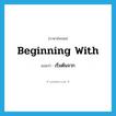 เริ่มต้นจาก ภาษาอังกฤษ?, คำศัพท์ภาษาอังกฤษ เริ่มต้นจาก แปลว่า beginning with ประเภท PHRV หมวด PHRV