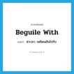 beguile with แปลว่า?, คำศัพท์ภาษาอังกฤษ beguile with แปลว่า ฆ่าเวลา, เพลิดเพลินไปกับ ประเภท PHRV หมวด PHRV