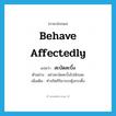 สะบัดสะบิ้ง ภาษาอังกฤษ?, คำศัพท์ภาษาอังกฤษ สะบัดสะบิ้ง แปลว่า behave affectedly ประเภท V ตัวอย่าง อย่าสะบัดสะบิ้งไปนักเลย เพิ่มเติม ทำจริตกิริยากระตุ้งกระติ้ง หมวด V