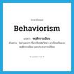 behaviorism แปลว่า?, คำศัพท์ภาษาอังกฤษ behaviorism แปลว่า พฤติกรรมนิยม ประเภท N ตัวอย่าง ในช่วงแรกๆ ที่เขาเรียนจิตวิทยา เขาเรียนเป็นแนวพฤติกรรมนิยม และประสบการณ์นิยม หมวด N