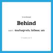 behind แปลว่า?, คำศัพท์ภาษาอังกฤษ behind แปลว่า ซ่อนเร้นอยู่ภายใน, ไม่เปิดเผย, แฝง ประเภท PREP หมวด PREP