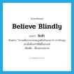 believe blindly แปลว่า?, คำศัพท์ภาษาอังกฤษ believe blindly แปลว่า ฝังหัว ประเภท V ตัวอย่าง ีความเชื่อจากบรรพบุรุษฝังหัวเขามาว่า การทำบุญเท่านั้นที่จะทำให้ได้ขึ้นสวรรค์ เพิ่มเติม เชื่ออย่างงมงาย หมวด V