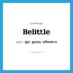 belittle แปลว่า?, คำศัพท์ภาษาอังกฤษ belittle แปลว่า ดูถูก, ดูแคลน, เหยียดหยาม ประเภท VT หมวด VT