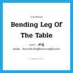 bending leg of the table แปลว่า?, คำศัพท์ภาษาอังกฤษ bending leg of the table แปลว่า เท้าคู้ ประเภท N เพิ่มเติม เรียกขาโต๊ะหรือตู้ที่ตอนปลายคู้หรืองอเข้า หมวด N