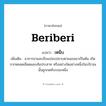 beriberi แปลว่า?, คำศัพท์ภาษาอังกฤษ beriberi แปลว่า เหน็บ ประเภท N เพิ่มเติม อาการชาและเจ็บแปลบปลาบตามแขนขาเป็นต้น เกิดจากหลอดเลือดและเส้นประสาท หรืออย่างใดอย่างหนึ่งในบริเวณนั้นถูกกดทับระยะหนึ่ง หมวด N