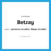 betray แปลว่า?, คำศัพท์ภาษาอังกฤษ betray แปลว่า แพร่งพราย (ความลับ), เปิดเผย (ความลับ) ประเภท VT หมวด VT