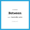 between แปลว่า?, คำศัพท์ภาษาอังกฤษ between แปลว่า ในระหว่างนั้น, ระหว่าง ประเภท ADV หมวด ADV