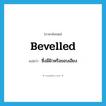 bevelled แปลว่า?, คำศัพท์ภาษาอังกฤษ bevelled แปลว่า ซึ่งมีผิวหรือขอบเอียง ประเภท ADJ หมวด ADJ