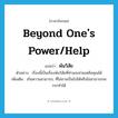 พ้นวิสัย ภาษาอังกฤษ?, คำศัพท์ภาษาอังกฤษ พ้นวิสัย แปลว่า beyond one&#39;s power/help ประเภท ADJ ตัวอย่าง เรื่องนี้เป็นเรื่องพ้นวิสัยที่ท่านจะช่วยเหลือคุณได้ เพิ่มเติม เกินความสามารถ, ที่ไม่อาจเป็นไปได้หรือไม่สามารถจะกระทำได้ หมวด ADJ