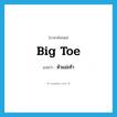 big toe แปลว่า?, คำศัพท์ภาษาอังกฤษ big toe แปลว่า หัวแม่เท้า ประเภท N หมวด N