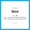 bind แปลว่า?, คำศัพท์ภาษาอังกฤษ bind แปลว่า มัด ประเภท V ตัวอย่าง ลูกน้องมัดหญ้าคาเป็นท่อนๆ แล้วยัดเข้าไปในยาง เพิ่มเติม ผูกรัดเข้าด้วยกัน, ผูกรัดให้แน่นด้วยเชือก เป็นต้น หมวด V