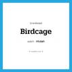 กรงนก ภาษาอังกฤษ?, คำศัพท์ภาษาอังกฤษ กรงนก แปลว่า birdcage ประเภท N หมวด N